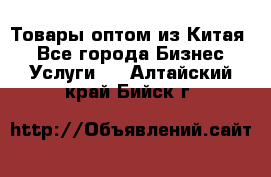 Товары оптом из Китая  - Все города Бизнес » Услуги   . Алтайский край,Бийск г.